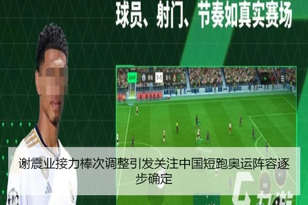谢震业接力棒次调整引发关注中国短跑奥运阵容逐步确定