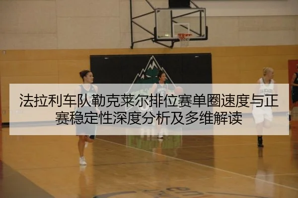 fa-la-li-che-dui-lei-ke-lai-er-pai-wei-sai-dan-quan-su-du-yu-zheng-sai-wen-ding-xing-shen-du-fen-xi-ji-duo-wei-jie-du-2-244.jpg